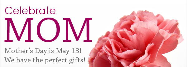 Celebrate Mom! Perfect gift ideas! Happy Mother's Day!